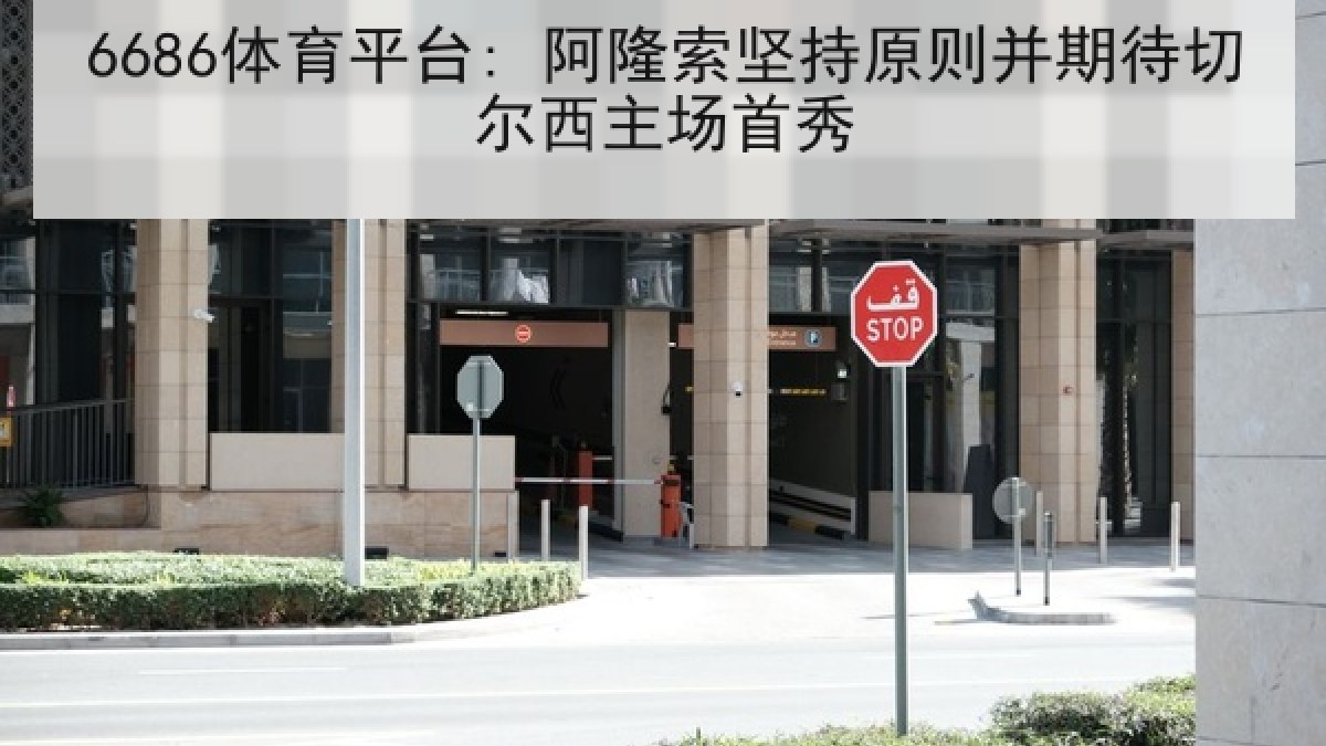 6686体育平台: 阿隆索坚持原则并期待切尔西主场首秀 6686体育平台: 阿隆索坚持原则并期待切尔西主场首秀