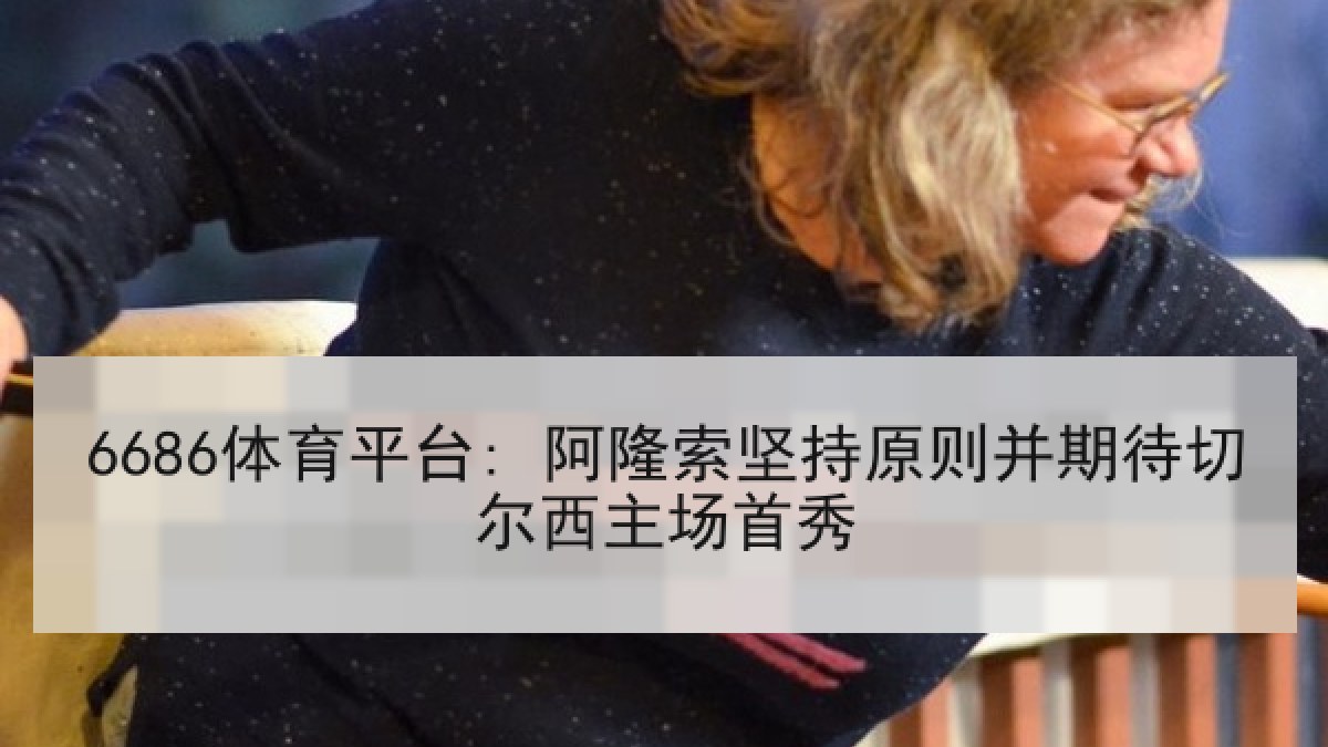 6686体育平台: 阿隆索坚持原则并期待切尔西主场首秀