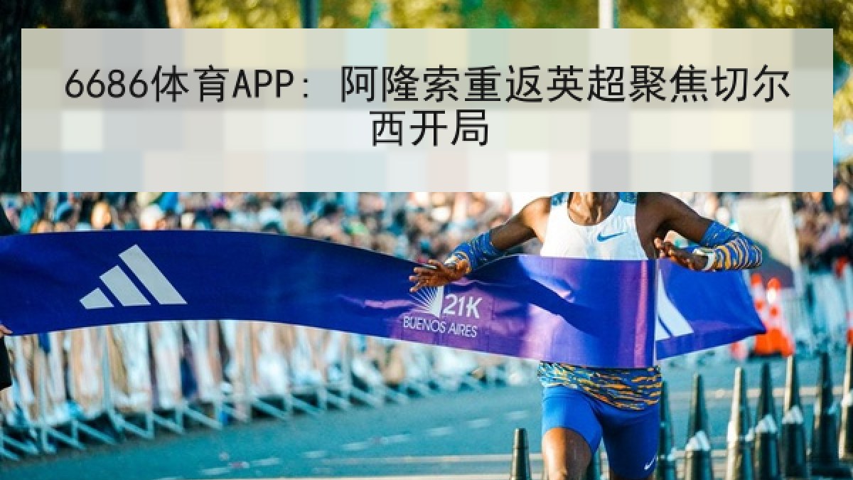 6686体育APP: 阿隆索重返英超聚焦切尔西开局