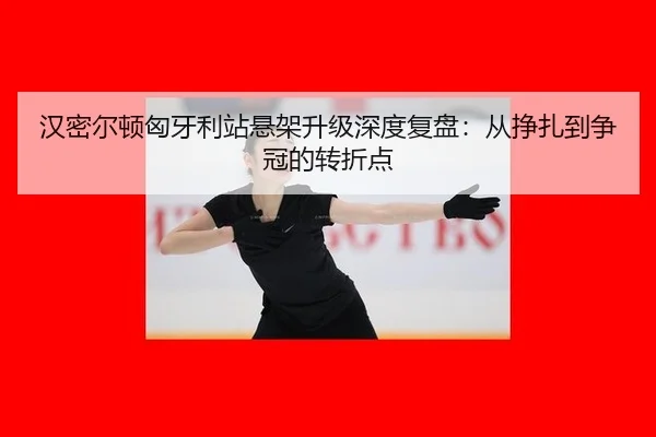 汉密尔顿匈牙利站悬架升级深度复盘：从挣扎到争冠的转折点