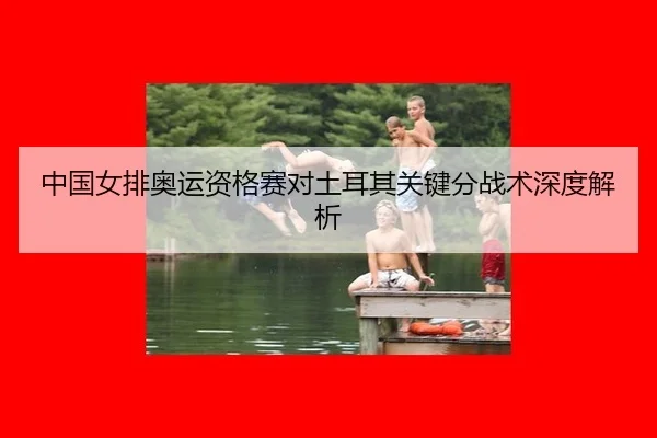 中国女排奥运资格赛对土耳其关键分战术深度解析