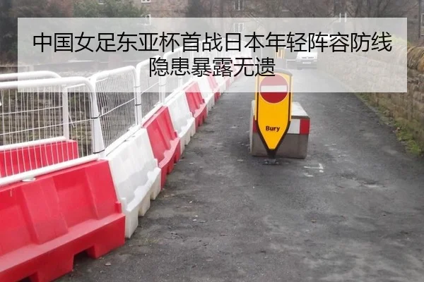 中国女足东亚杯首战日本年轻阵容防线隐患暴露无遗