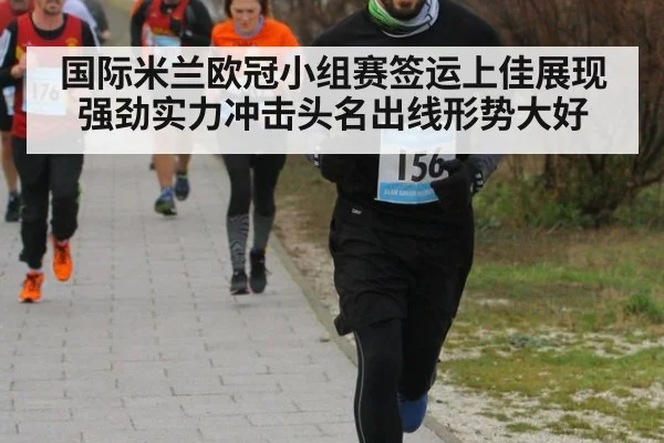 国际米兰欧冠小组赛签运上佳展现强劲实力冲击头名出线形势大好