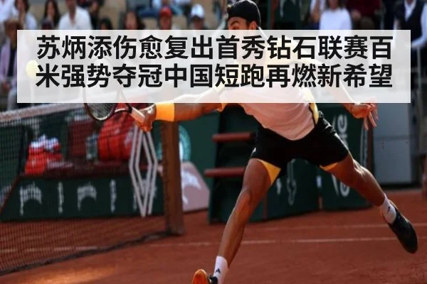 苏炳添伤愈复出首秀钻石联赛百米强势夺冠中国短跑再燃新希望