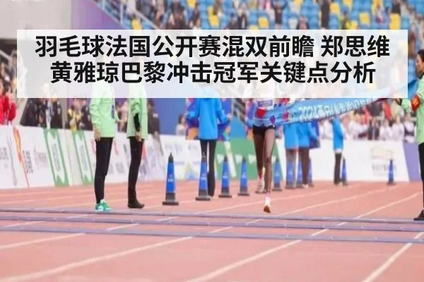 羽毛球法国公开赛混双前瞻 郑思维黄雅琼巴黎冲击冠军关键点分析